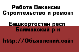 Работа Вакансии - Строительство и ремонт. Башкортостан респ.,Баймакский р-н